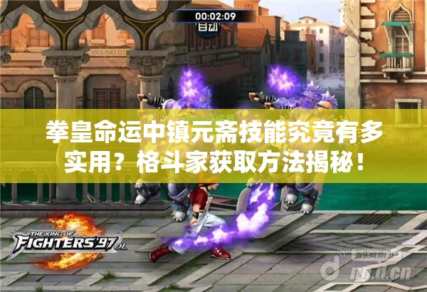 拳皇命運(yùn)中鎮(zhèn)元齋技能究竟有多實(shí)用？格斗家獲取方法揭秘！