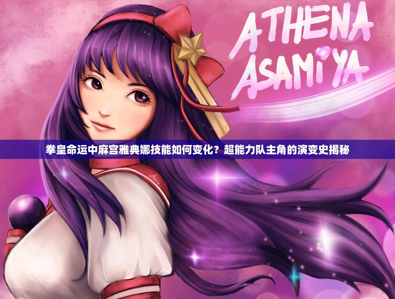 拳皇命運(yùn)中麻宮雅典娜技能如何變化？超能力隊(duì)主角的演變史揭秘