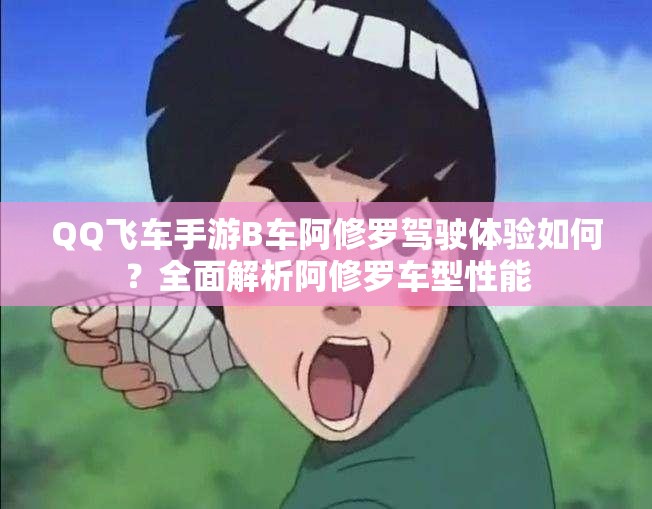 QQ飛車手游B車阿修羅駕駛體驗如何？全面解析阿修羅車型性能