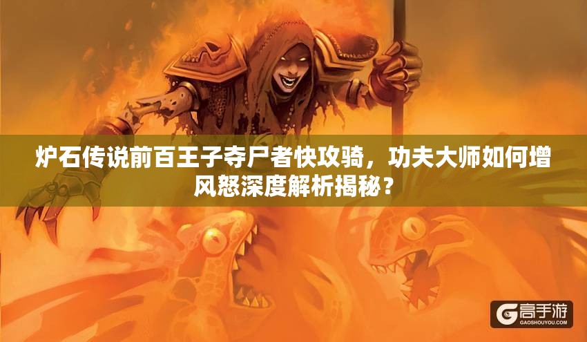 爐石傳說前百王子奪尸者快攻騎，功夫大師如何增風(fēng)怒深度解析揭秘？