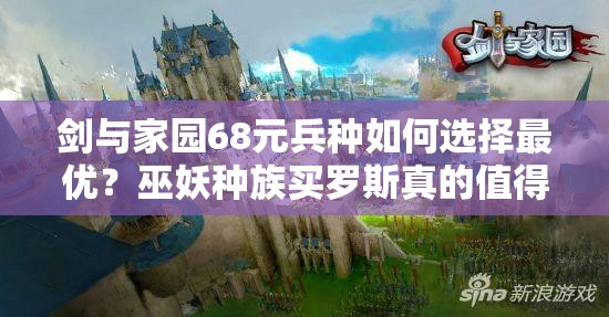 劍與家園68元兵種如何選擇最優(yōu)？巫妖種族買羅斯真的值得嗎？