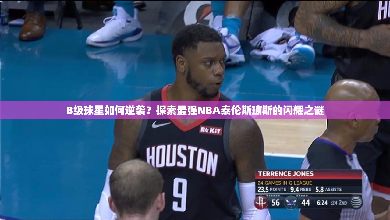 B級球星如何逆襲？探索最強NBA泰倫斯瓊斯的閃耀之謎