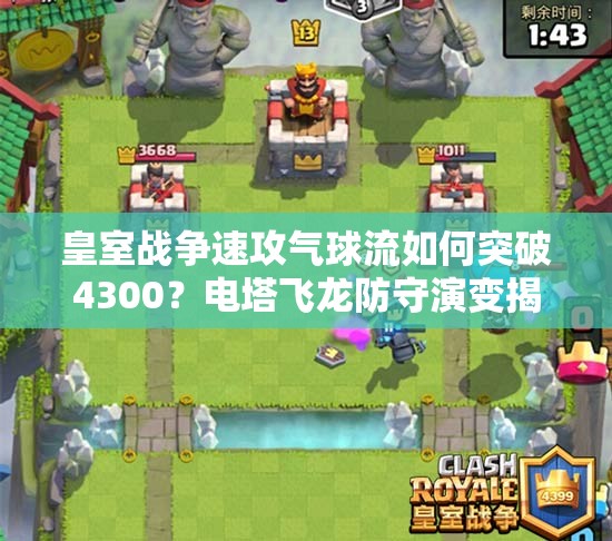 皇室戰(zhàn)爭速攻氣球流如何突破4300？電塔飛龍防守演變揭秘！