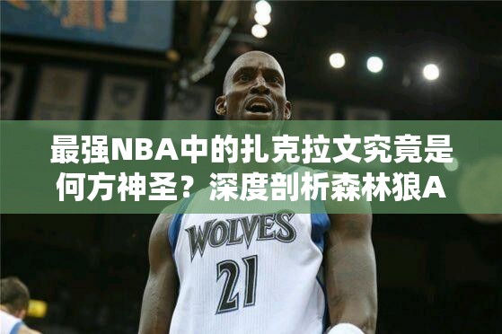 最強NBA中的扎克拉文究竟是何方神圣？深度剖析森林狼A級球星之謎