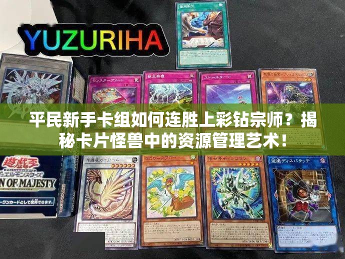 平民新手卡組如何連勝上彩鉆宗師？揭秘卡片怪獸中的資源管理藝術(shù)！