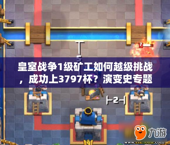 皇室戰(zhàn)爭(zhēng)1級(jí)礦工如何越級(jí)挑戰(zhàn)，成功上3797杯？演變史專題揭秘心得！
