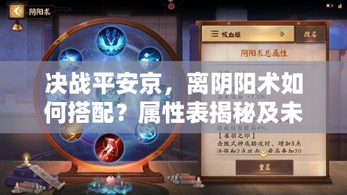 決戰(zhàn)平安京，離陰陽術(shù)如何搭配？屬性表揭秘及未來玩法大變革預(yù)測(cè)？