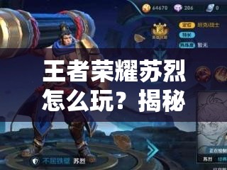 王者榮耀蘇烈怎么玩？揭秘核心機(jī)制與實(shí)戰(zhàn)應(yīng)用的高階攻略