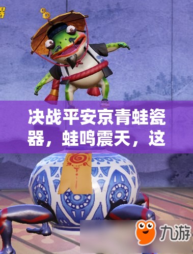 決戰(zhàn)平安京青蛙瓷器，蛙鳴震天，這位戰(zhàn)斗藝術(shù)家究竟有何絕技？