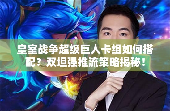 皇室戰(zhàn)爭超級巨人卡組如何搭配？雙坦強推流策略揭秘！