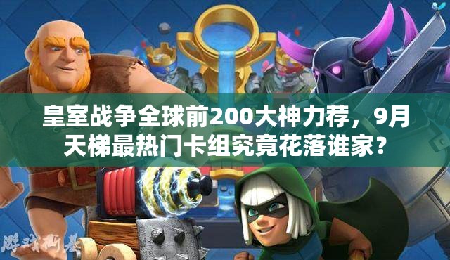 皇室戰(zhàn)爭全球前200大神力薦，9月天梯最熱門卡組究竟花落誰家？