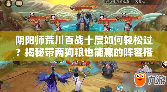 陰陽師荒川百戰(zhàn)十層如何輕松過？揭秘帶兩狗糧也能贏的陣容搭配！