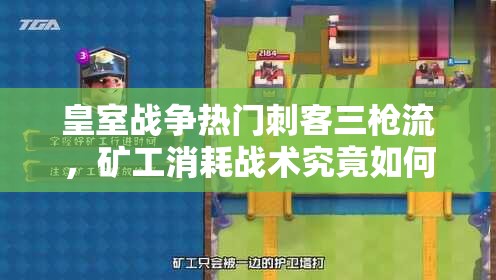 皇室戰(zhàn)爭熱門刺客三槍流，礦工消耗戰(zhàn)術(shù)究竟如何巧妙運(yùn)用？