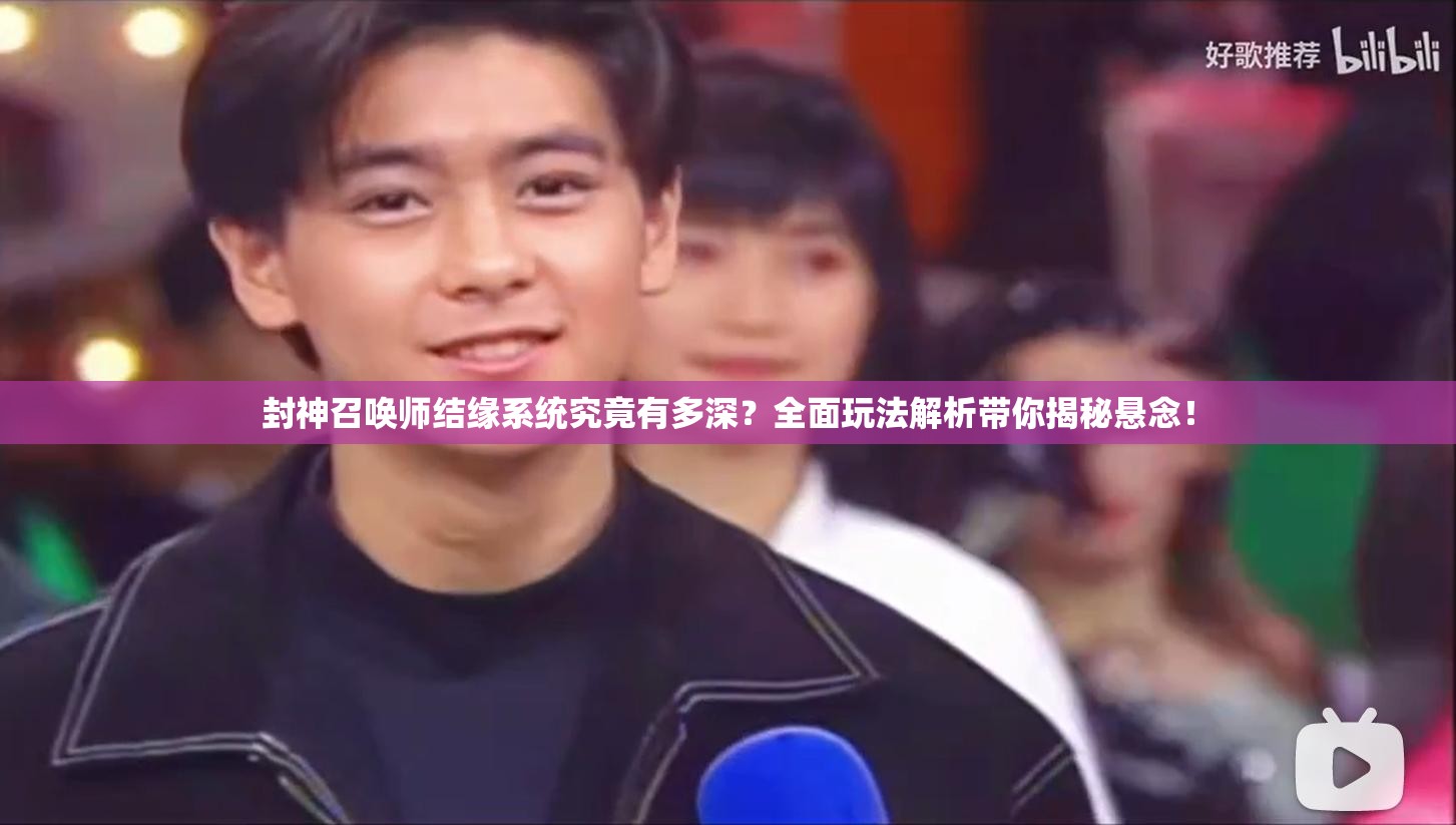 封神召喚師結(jié)緣系統(tǒng)究竟有多深？全面玩法解析帶你揭秘懸念！