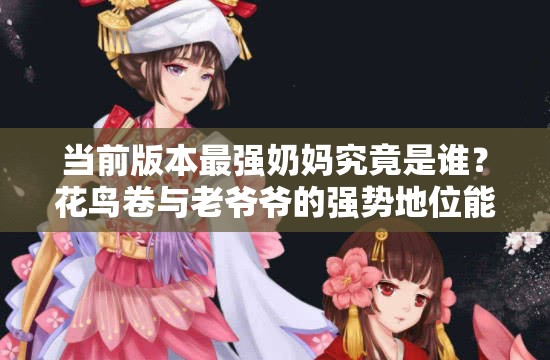 當(dāng)前版本最強(qiáng)奶媽究竟是誰？花鳥卷與老爺爺?shù)膹?qiáng)勢地位能否撼動(dòng)？