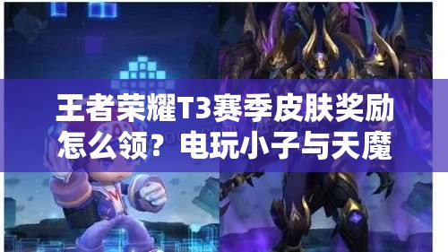 王者榮耀T3賽季皮膚獎(jiǎng)勵(lì)怎么領(lǐng)？電玩小子與天魔繚亂獲取攻略揭秘！