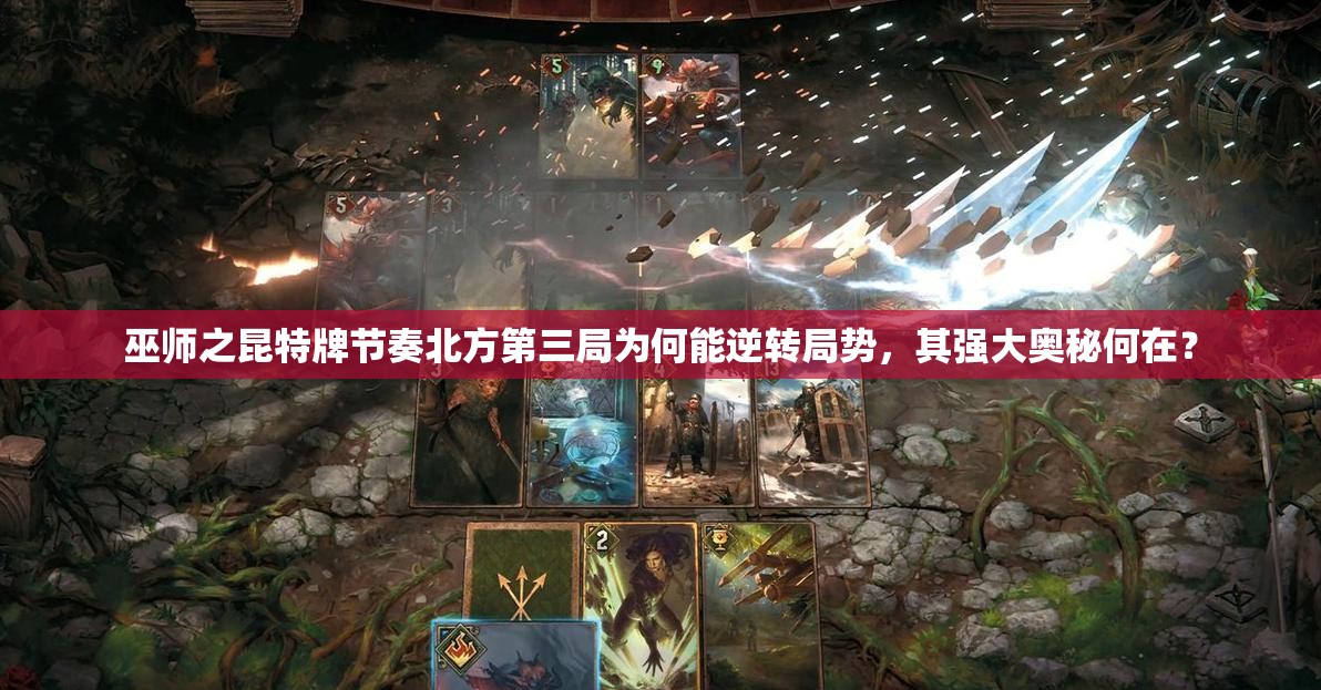 巫師之昆特牌節(jié)奏北方第三局為何能逆轉(zhuǎn)局勢，其強(qiáng)大奧秘何在？