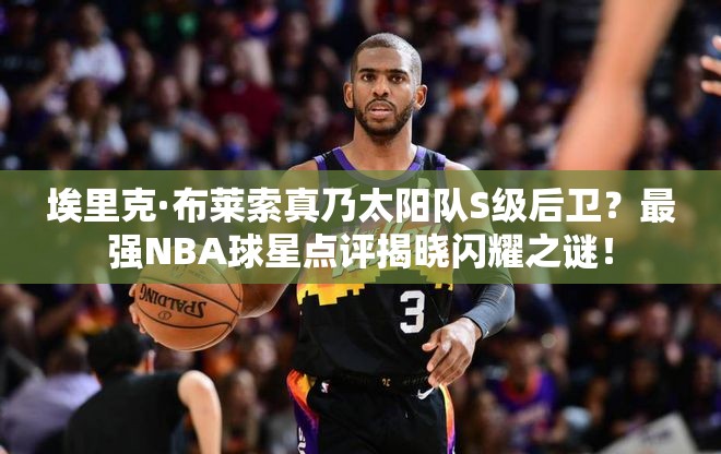 埃里克·布萊索真乃太陽隊(duì)S級(jí)后衛(wèi)？最強(qiáng)NBA球星點(diǎn)評(píng)揭曉閃耀之謎！