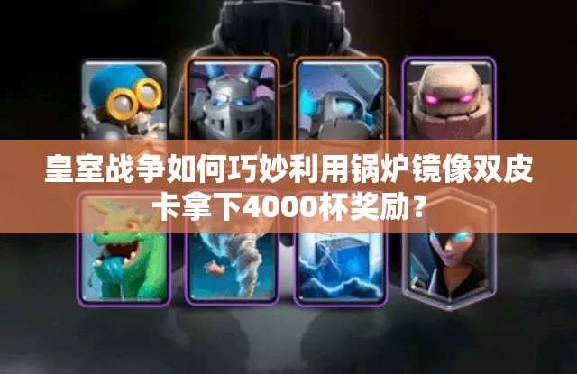 皇室戰(zhàn)爭如何巧妙利用鍋爐鏡像雙皮卡拿下4000杯獎(jiǎng)勵(lì)？