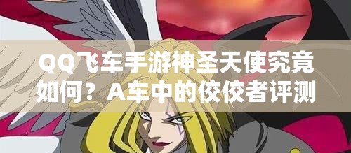 QQ飛車手游神圣天使究竟如何？A車中的佼佼者評測揭秘！