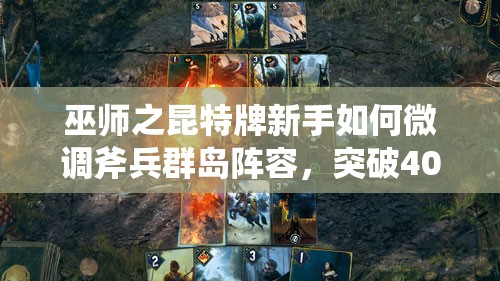巫師之昆特牌新手如何微調(diào)斧兵群島陣容，突破4000分？預(yù)見玩法新革命？