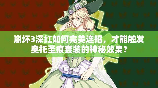 崩壞3深紅如何完美連招，才能觸發(fā)奧托圣痕套裝的神秘效果？