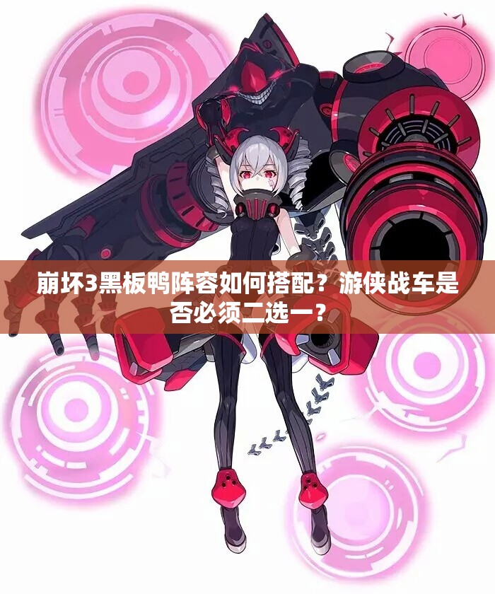 崩壞3黑板鴨陣容如何搭配？游俠戰(zhàn)車是否必須二選一？