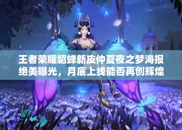 王者榮耀貂蟬新皮仲夏夜之夢海報絕美曝光，月底上線能否再創(chuàng)輝煌？