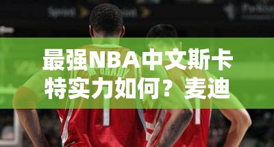 最強NBA中文斯卡特實力如何？麥迪遠方表哥獨家深度解析揭秘！