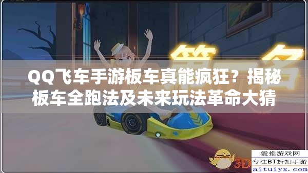 QQ飛車手游板車真能瘋狂？揭秘板車全跑法及未來玩法革命大猜想？