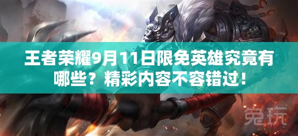 王者榮耀9月11日限免英雄究竟有哪些？精彩內容不容錯過！
