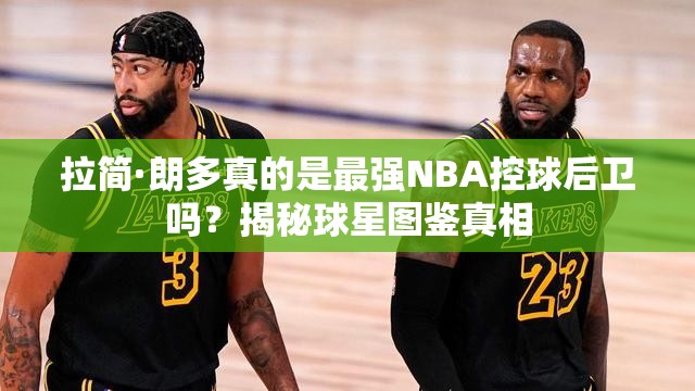 拉簡·朗多真的是最強NBA控球后衛(wèi)嗎？揭秘球星圖鑒真相