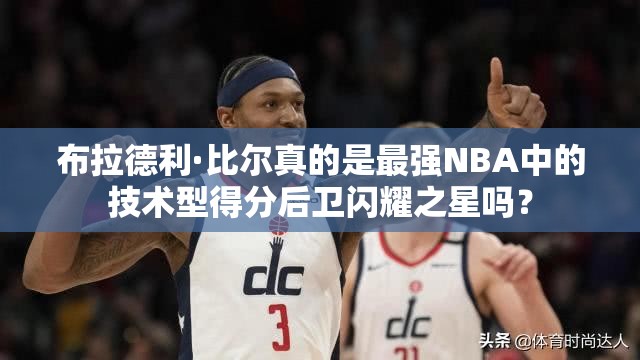 布拉德利·比爾真的是最強NBA中的技術型得分后衛(wèi)閃耀之星嗎？