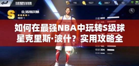 如何在最強NBA中玩轉(zhuǎn)S級球星克里斯·波什？實用攻略全面解析！
