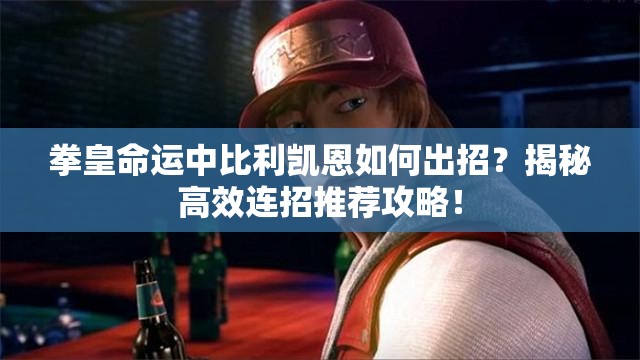 拳皇命運中比利凱恩如何出招？揭秘高效連招推薦攻略！