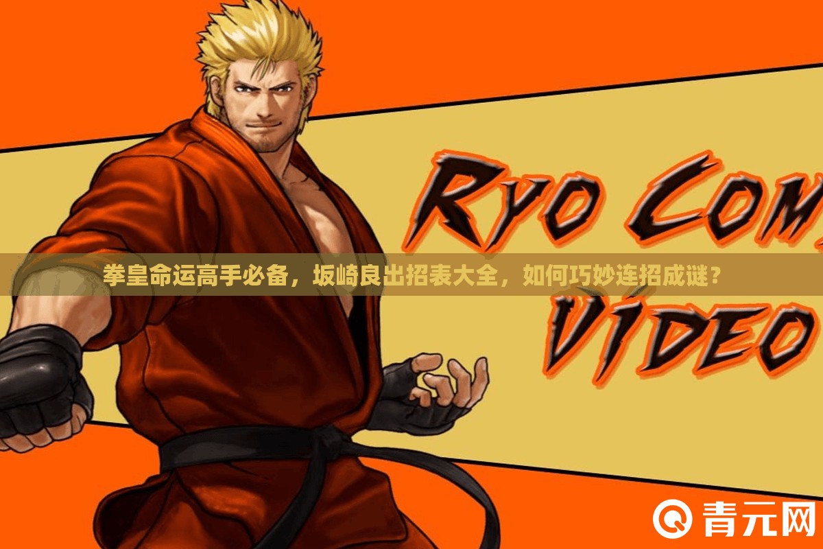 拳皇命運高手必備，坂崎良出招表大全，如何巧妙連招成謎？