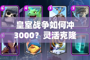 皇室戰(zhàn)爭如何沖3000？靈活克隆電車桶飆車卡組真的好用嗎？