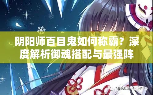 陰陽師百目鬼如何稱霸？深度解析御魂搭配與最強陣容選擇揭秘？