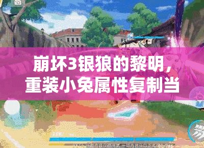 崩壞3銀狼的黎明，重裝小兔屬性復制當前值，有何深度奧秘？