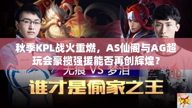 秋季KPL戰(zhàn)火重燃，AS仙閣與AG超玩會豪攬強援能否再創(chuàng)輝煌？