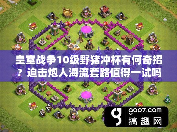 皇室戰(zhàn)爭10級野豬沖杯有何奇招？迫擊炮人海流套路值得一試嗎？