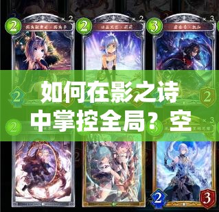 如何在影之詩中掌控全局？空天控妖卡牌使用攻略全揭秘！