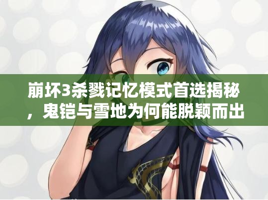 崩壞3殺戮記憶模式首選揭秘，鬼鎧與雪地為何能脫穎而出？