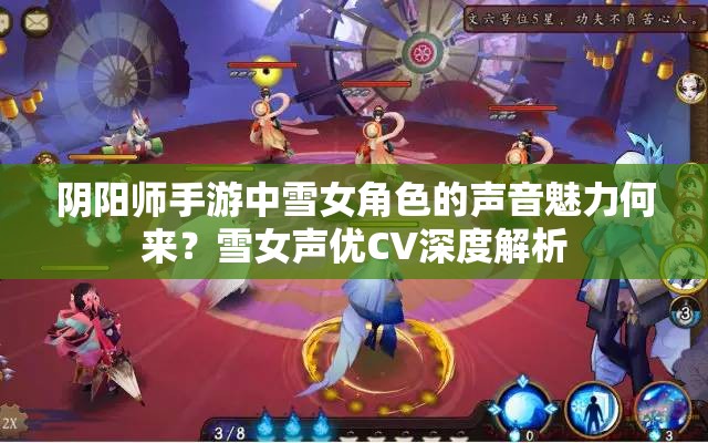 陰陽師手游中雪女角色的聲音魅力何來？雪女聲優(yōu)CV深度解析