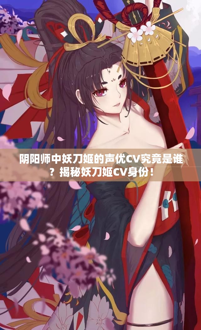 陰陽師中妖刀姬的聲優(yōu)CV究竟是誰？揭秘妖刀姬CV身份！