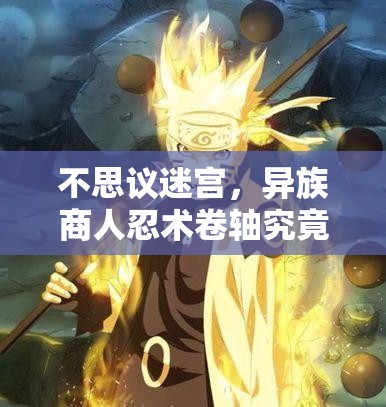 不思議迷宮，異族商人忍術(shù)卷軸究竟隱藏著什么秘密？