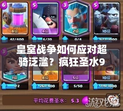 皇室戰(zhàn)爭(zhēng)如何應(yīng)對(duì)超騎泛濫？瘋狂圣水9勝皮卡房子戰(zhàn)術(shù)深度解析揭秘？