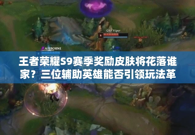 王者榮耀S9賽季獎勵皮膚將花落誰家？三位輔助英雄能否引領(lǐng)玩法革命？