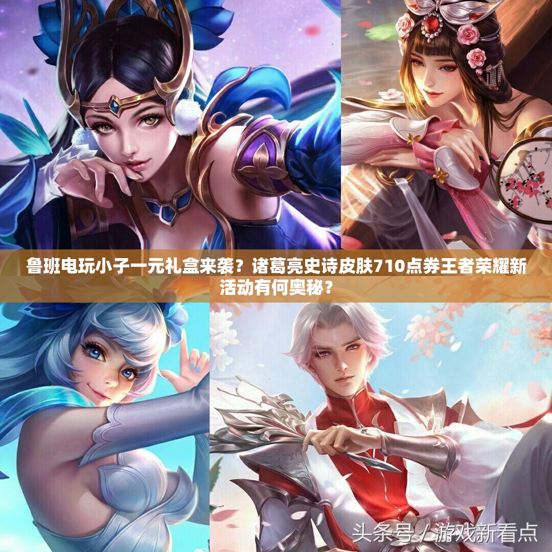 魯班電玩小子一元禮盒來襲？諸葛亮史詩皮膚710點券王者榮耀新活動有何奧秘？