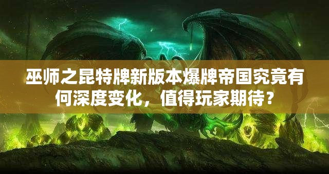 巫師之昆特牌新版本爆牌帝國究竟有何深度變化，值得玩家期待？